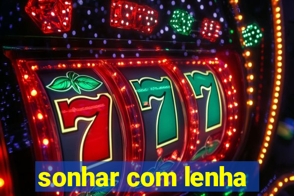 sonhar com lenha